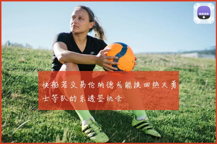 快船若交易伦纳德或能换回热火勇士等队的乐透签机会