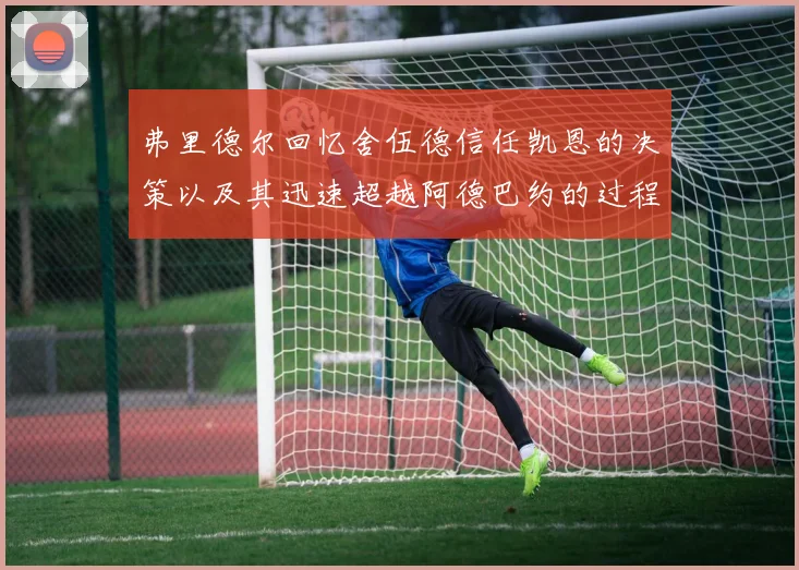 弗里德尔回忆舍伍德信任凯恩的决策以及其迅速超越阿德巴约的过程