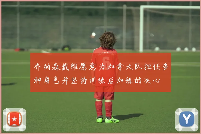 乔纳森戴维愿意为加拿大队担任多种角色并坚持训练后加练的决心
