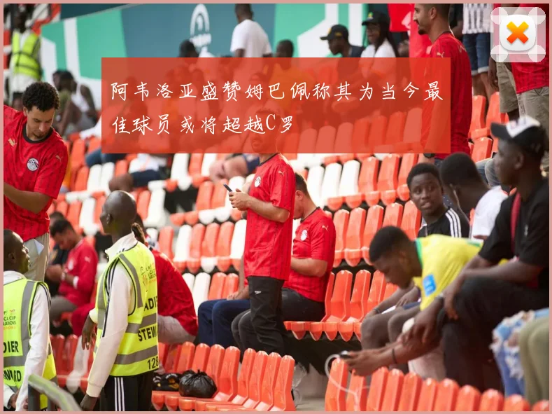 阿韦洛亚盛赞姆巴佩称其为当今最佳球员或将超越C罗