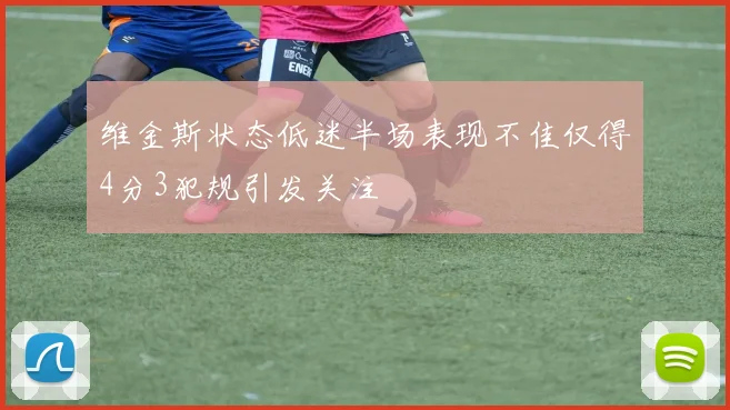 维金斯状态低迷半场表现不佳仅得4分3犯规引发关注