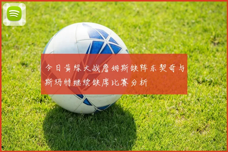 今日黄绿大战詹姆斯缺阵东契奇与斯玛特继续缺席比赛分析