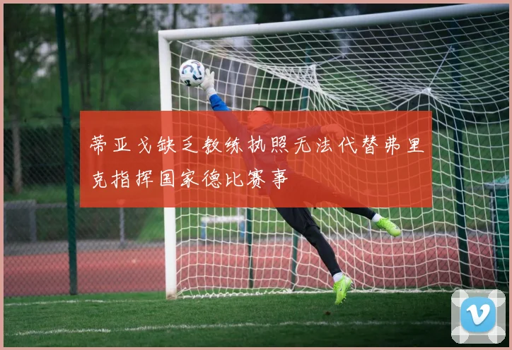 蒂亚戈缺乏教练执照无法代替弗里克指挥国家德比赛事