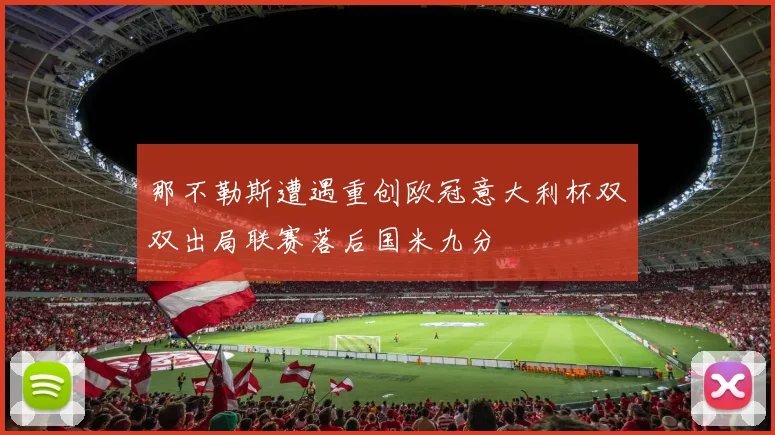 那不勒斯遭遇重创欧冠意大利杯双双出局联赛落后国米九分