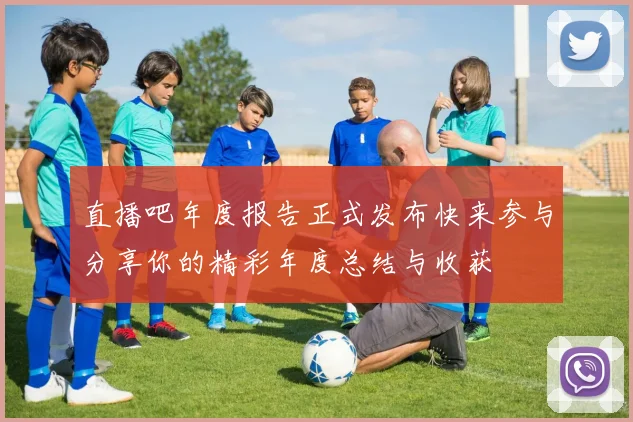 直播吧年度报告正式发布快来参与分享你的精彩年度总结与收获