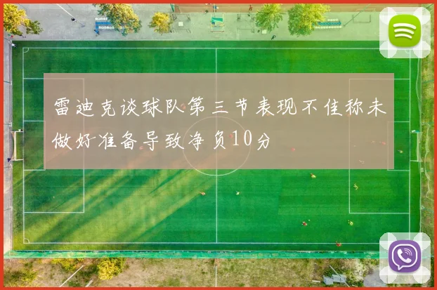 雷迪克谈球队第三节表现不佳称未做好准备导致净负10分
