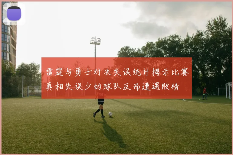 雷霆与勇士对决失误统计揭示比赛真相失误少的球队反而遭遇败绩