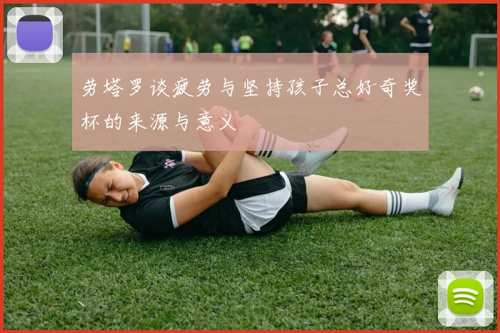 劳塔罗谈疲劳与坚持孩子总好奇奖杯的来源与意义