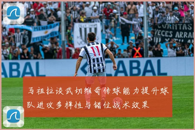 马祖拉谈武切维奇传球能力提升球队进攻多样性与错位战术效果