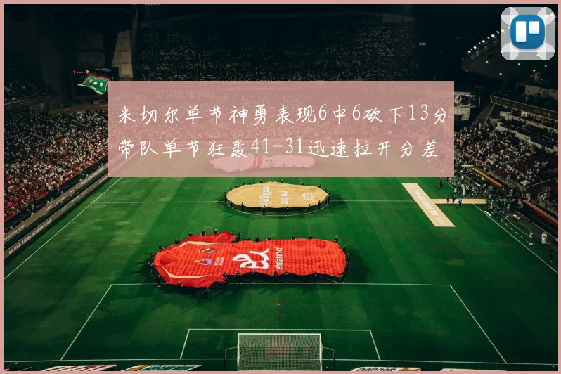 米切尔单节神勇表现6中6砍下13分带队单节狂轰41-31迅速拉开分差