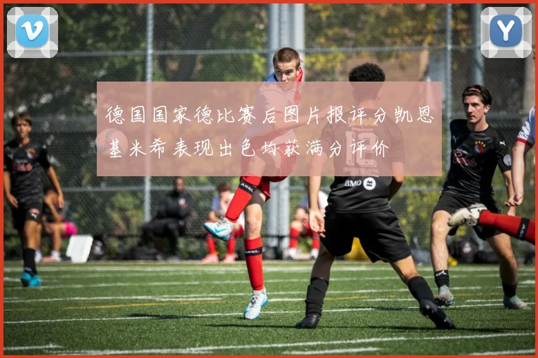 德国国家德比赛后图片报评分凯恩基米希表现出色均获满分评价