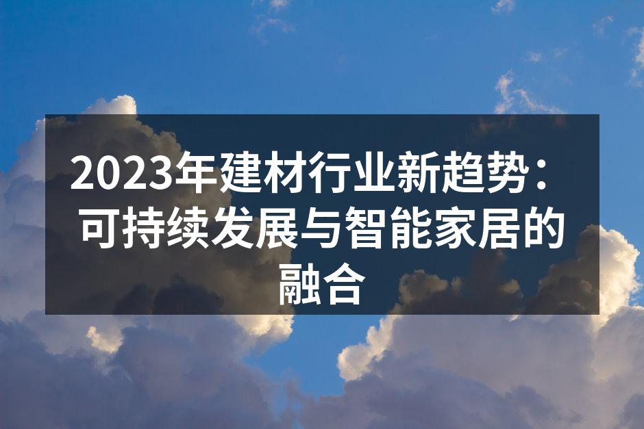 2023年建材行业新趋势：可持续发展与智能家居的融合