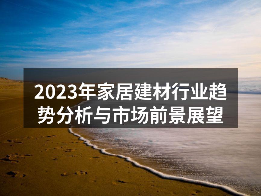 2023年家居建材行业趋势分析与市场前景展望