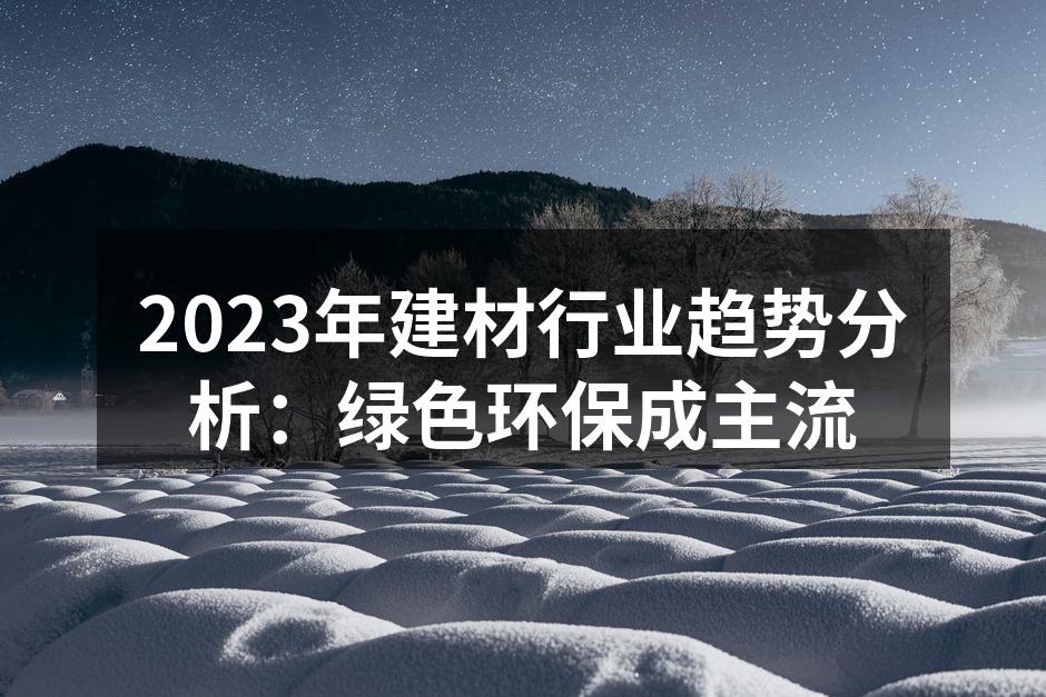 2023年建材行业趋势分析：绿色环保成主流