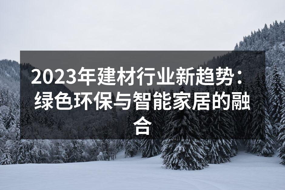 2023年建材行业新趋势：绿色环保与智能家居的融合